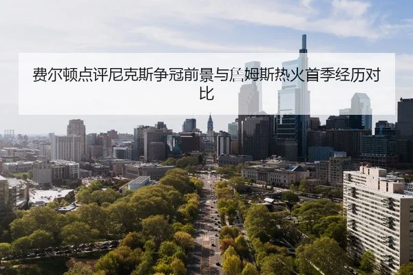 费尔顿点评尼克斯争冠前景与詹姆斯热火首季经历对比